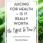 Juicing for Health - Is It Really Worth the Effort & Time?
